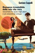 Romanzo irresistibile della mia vita vera raccontata fin quasi negli ultimi e più straordinari sviluppi