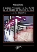 A quella vecchietta del metro se la rivedo le spacco il culo e altri racconti